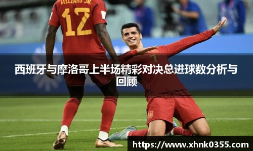 西班牙与摩洛哥上半场精彩对决总进球数分析与回顾