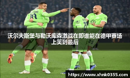 沃尔夫斯堡与勒沃库森激战在即谁能在德甲赛场上笑到最后