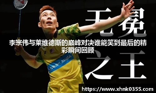 李宗伟与莱维德斯的巅峰对决谁能笑到最后的精彩瞬间回顾